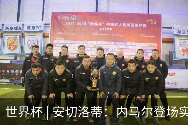世界杯 | 安切洛蒂：内马尔登场实至名归
