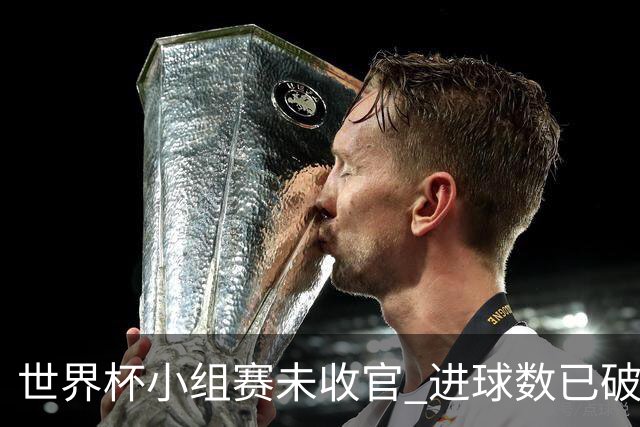 世界杯小组赛未收官 进球数已破单届历史纪录