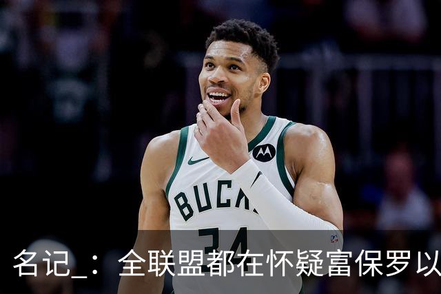 名记 ：全联盟都在怀疑富保罗以及浓眉本人是否想留在奇才