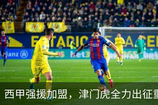 西甲强援加盟，津门虎全力出征重庆，争取保底积分