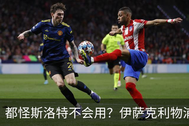 都怪斯洛特不会用？伊萨克利物浦21场3球，世界杯首秀独造3球